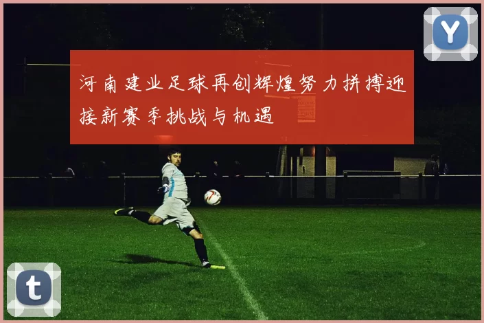 河南建业足球再创辉煌努力拼搏迎接新赛季挑战与机遇