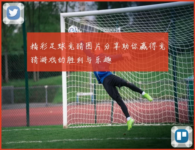 精彩足球竞猜图片分享助你赢得竞猜游戏的胜利与乐趣