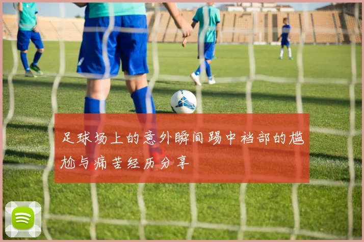 足球场上的意外瞬间踢中裆部的尴尬与痛苦经历分享